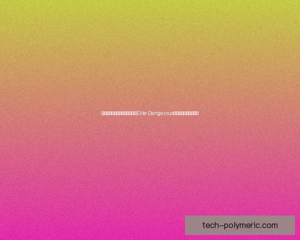 探索无尽星际世界与艰难抉择：Elite Dangerous的宇宙冒险与策略挑战